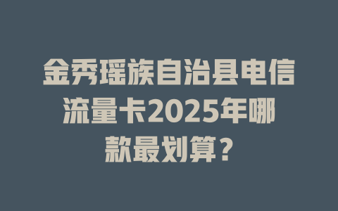 金秀瑶族自治县电信流量卡2025年哪款最划算？