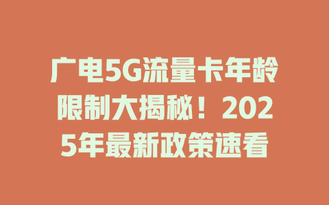 广电5G流量卡年龄限制大揭秘！2025年最新政策速看