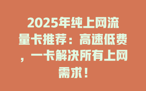 2025年纯上网流量卡推荐：高速低费，一卡解决所有上网需求！