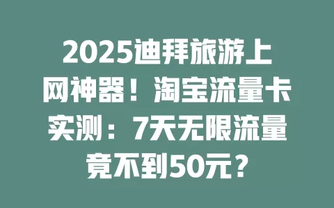 2025迪拜旅游上网神器！淘宝流量卡实测：7天无限流量竟不到50元？