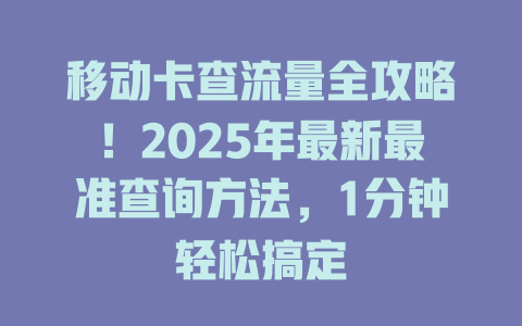 移动卡查流量全攻略！2025年最新最准查询方法，1分钟轻松搞定