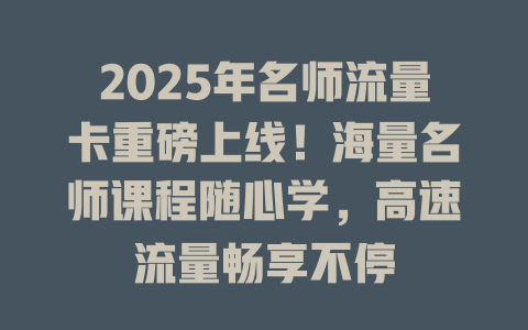 2025年名师流量卡重磅上线！海量名师课程随心学，高速流量畅享不停