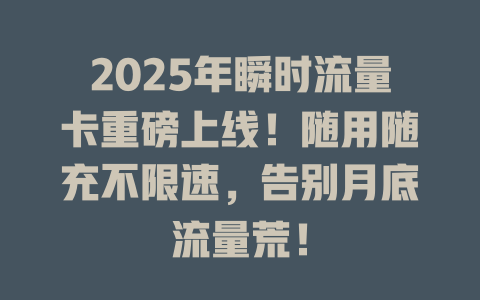 2025年瞬时流量卡重磅上线！随用随充不限速，告别月底流量荒！