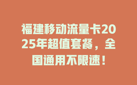 福建移动流量卡2025年超值套餐，全国通用不限速！