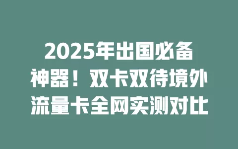 2025年出国必备神器！双卡双待境外流量卡全网实测对比