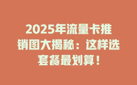 2025年流量卡推销图大揭秘：这样选套餐最划算！