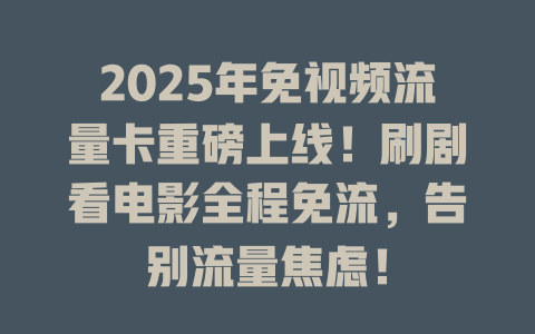 2025年免视频流量卡重磅上线！刷剧看电影全程免流，告别流量焦虑！