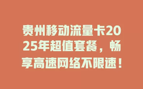 贵州移动流量卡2025年超值套餐，畅享高速网络不限速！