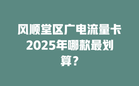 风顺堂区广电流量卡2025年哪款最划算？