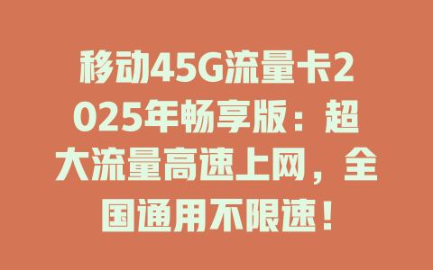 移动45G流量卡2025年畅享版：超大流量高速上网，全国通用不限速！