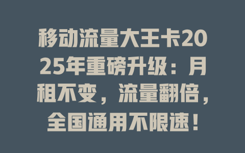 移动流量大王卡2025年重磅升级：月租不变，流量翻倍，全国通用不限速！
