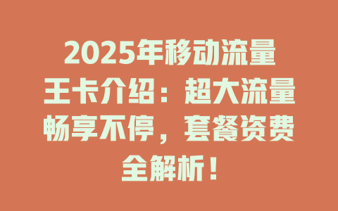 2025年移动流量王卡介绍：超大流量畅享不停，套餐资费全解析！