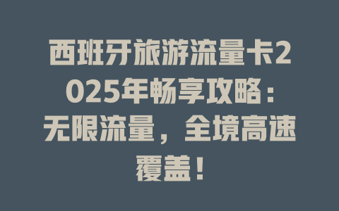 西班牙旅游流量卡2025年畅享攻略：无限流量，全境高速覆盖！
