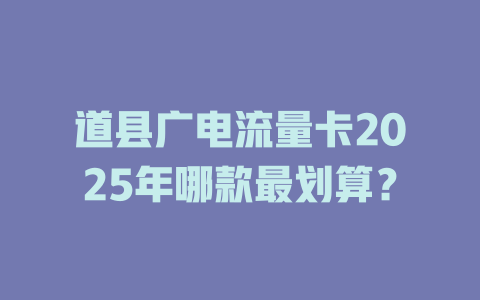道县广电流量卡2025年哪款最划算？