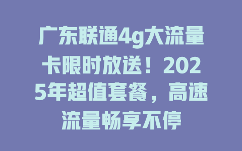 广东联通4g大流量卡限时放送！2025年超值套餐，高速流量畅享不停