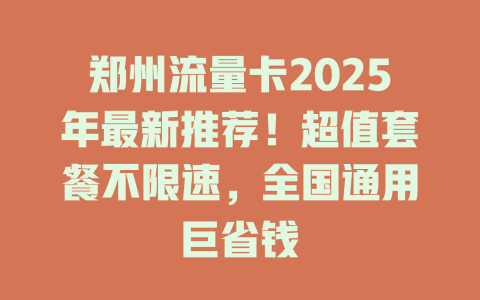 郑州流量卡2025年最新推荐！超值套餐不限速，全国通用巨省钱