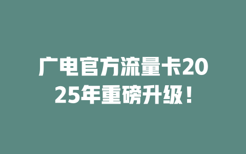 广电官方流量卡2025年重磅升级！