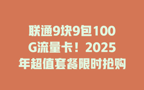 联通9块9包100G流量卡！2025年超值套餐限时抢购