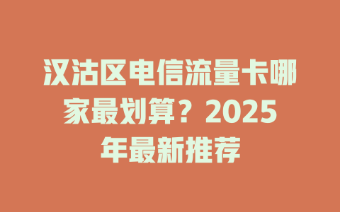 汉沽区电信流量卡哪家最划算？2025年最新推荐