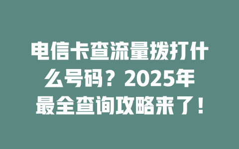 电信卡查流量拨打什么号码？2025年最全查询攻略来了！