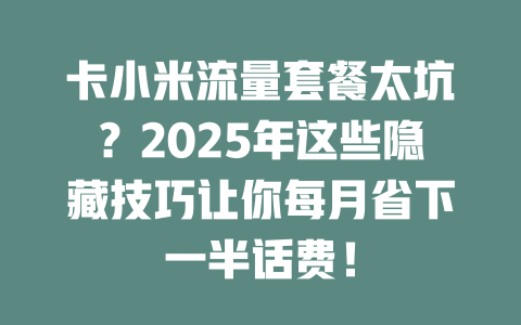 卡小米流量套餐太坑？2025年这些隐藏技巧让你每月省下一半话费！