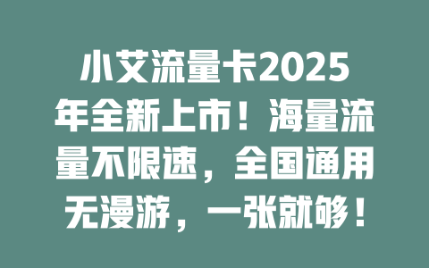 小艾流量卡2025年全新上市！海量流量不限速，全国通用无漫游，一张就够！