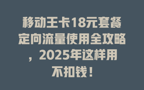 移动王卡18元套餐定向流量使用全攻略，2025年这样用不扣钱！