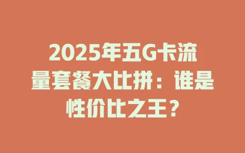 2025年五G卡流量套餐大比拼：谁是性价比之王？
