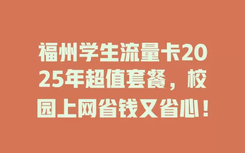 福州学生流量卡2025年超值套餐，校园上网省钱又省心！