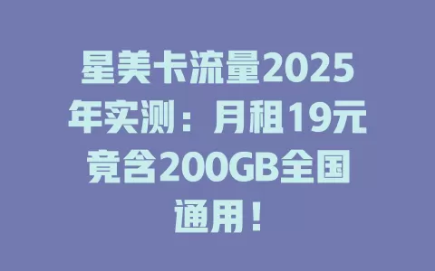 星美卡流量2025年实测：月租19元竟含200GB全国通用！