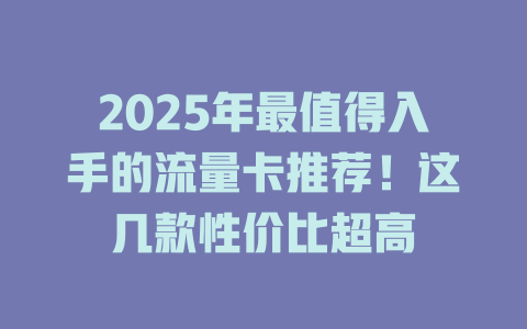 2025年最值得入手的流量卡推荐！这几款性价比超高