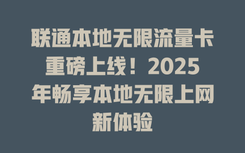 联通本地无限流量卡重磅上线！2025年畅享本地无限上网新体验