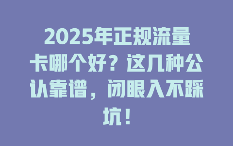 2025年正规流量卡哪个好？这几种公认靠谱，闭眼入不踩坑！
