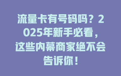 流量卡有号码吗？2025年新手必看，这些内幕商家绝不会告诉你！