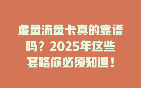 虚量流量卡真的靠谱吗？2025年这些套路你必须知道！
