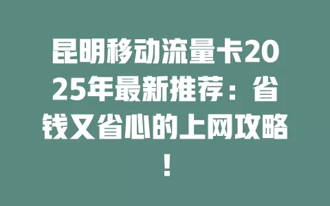昆明移动流量卡2025年最新推荐：省钱又省心的上网攻略！