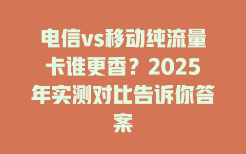 电信vs移动纯流量卡谁更香？2025年实测对比告诉你答案