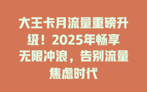 大王卡月流量重磅升级！2025年畅享无限冲浪，告别流量焦虑时代