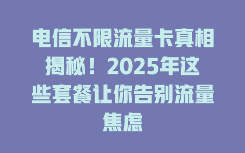 电信不限流量卡真相揭秘！2025年这些套餐让你告别流量焦虑