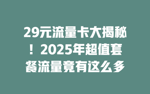 29元流量卡大揭秘！2025年超值套餐流量竟有这么多