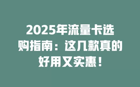 2025年流量卡选购指南：这几款真的好用又实惠！