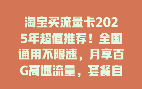 淘宝买流量卡2025年超值推荐！全国通用不限速，月享百G高速流量，套餐自由选，随用随充！