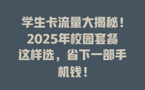 学生卡流量大揭秘！2025年校园套餐这样选，省下一部手机钱！