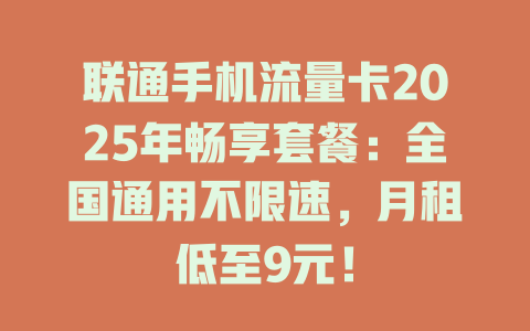 联通手机流量卡2025年畅享套餐：全国通用不限速，月租低至9元！