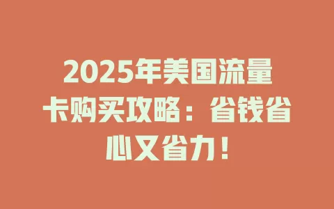 2025年美国流量卡购买攻略：省钱省心又省力！