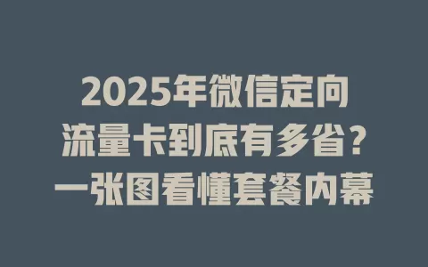 2025年微信定向流量卡到底有多省？一张图看懂套餐内幕
