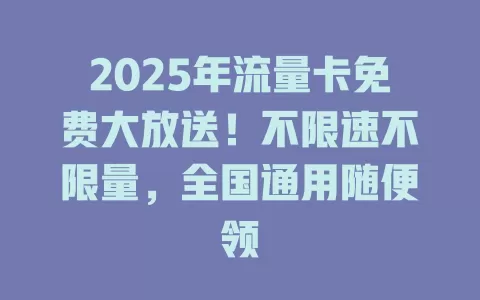 2025年流量卡免费大放送！不限速不限量，全国通用随便领