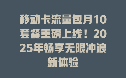 移动卡流量包月10套餐重磅上线！2025年畅享无限冲浪新体验