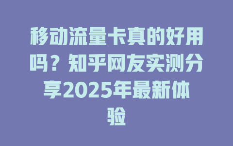 移动流量卡真的好用吗？知乎网友实测分享2025年最新体验