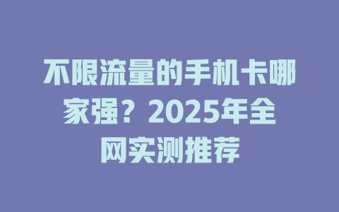 不限流量的手机卡哪家强？2025年全网实测推荐